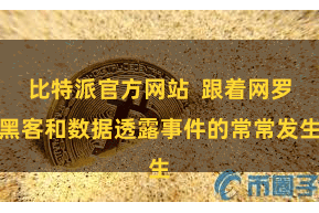 比特派官方网站  跟着网罗黑客和数据透露事件的常常发生